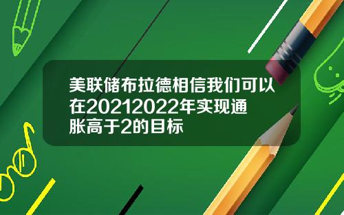 美联储布拉德相信我们可以在20212022年实现通胀高于2的目标