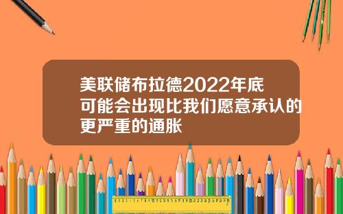 美联储布拉德2022年底可能会出现比我们愿意承认的更严重的通胀