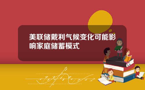 美联储戴利气候变化可能影响家庭储蓄模式
