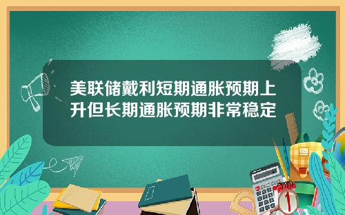 美联储戴利短期通胀预期上升但长期通胀预期非常稳定
