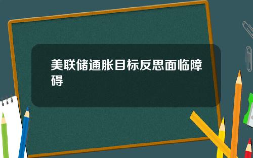 美联储通胀目标反思面临障碍