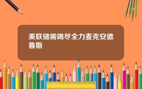 美联储需竭尽全力麦克安德鲁斯