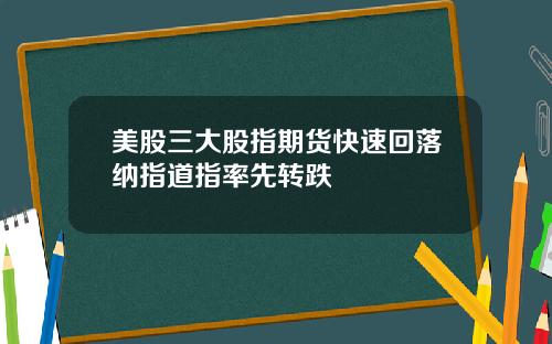 美股三大股指期货快速回落纳指道指率先转跌