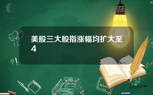 美股三大股指涨幅均扩大至4