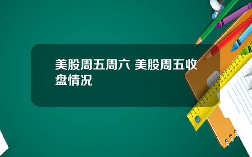 美股周五周六 美股周五收盘情况