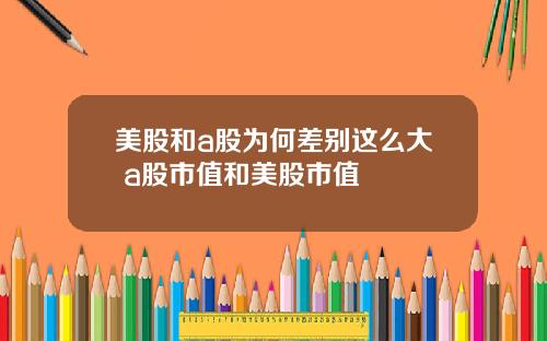 美股和a股为何差别这么大 a股市值和美股市值