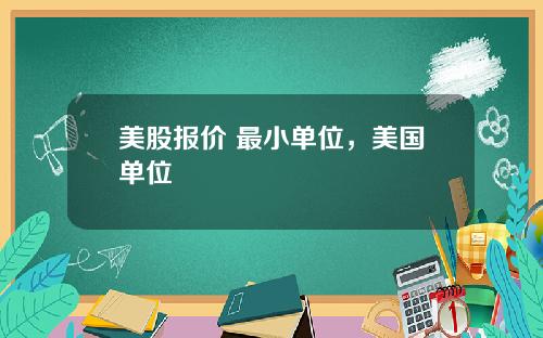 美股报价 最小单位,美国单位