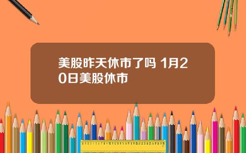 美股昨天休市了吗 1月20日美股休市