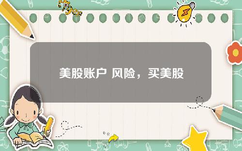 美股账户 风险,买美股