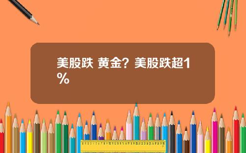 美股跌 黄金?美股跌超1%