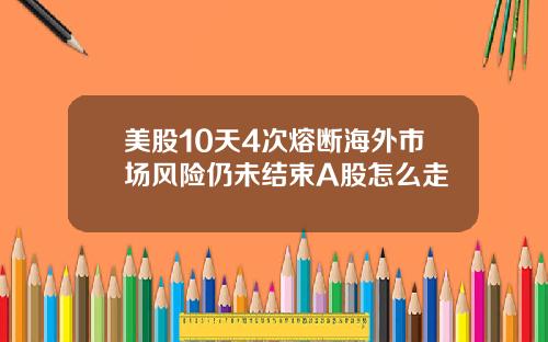 美股10天4次熔断海外市场风险仍未结束A股怎么走