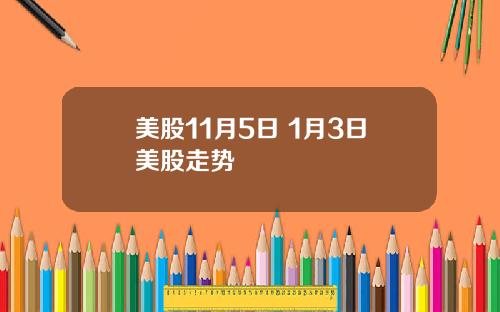 美股11月5日 1月3日美股走势