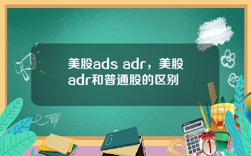 美股ads adr,美股adr和普通股的区别