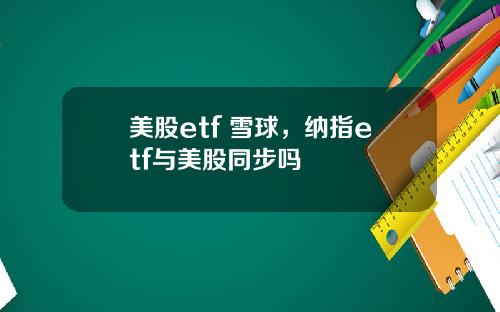 美股etf 雪球,纳指etf与美股同步吗