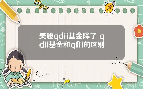 美股qdii基金降了 qdii基金和qfii的区别