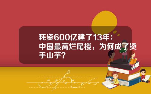 耗资600亿建了13年:中国最高烂尾楼,为何成了烫手山芋?