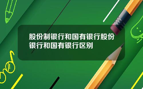 股份制银行和国有银行股份银行和国有银行区别