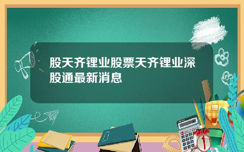 股天齐锂业股票天齐锂业深股通最新消息