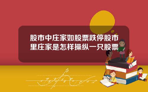 股市中庄家如股票跌停股市里庄家是怎样操纵一只股票
