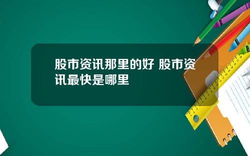 股市资讯那里的好 股市资讯最快是哪里
