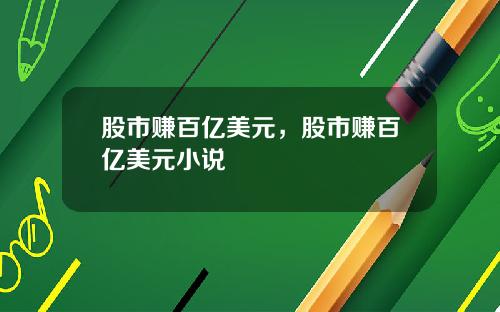 股市赚百亿美元,股市赚百亿美元小说