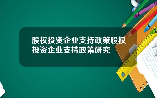 股权投资企业支持政策股权投资企业支持政策研究
