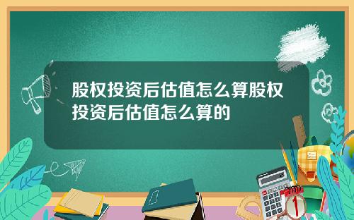 股权投资后估值怎么算股权投资后估值怎么算的
