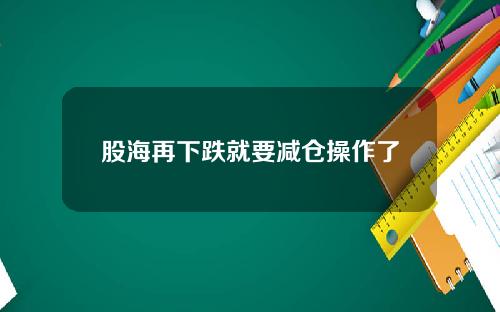 股海再下跌就要减仓操作了