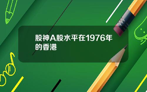 股神A股水平在1976年的香港