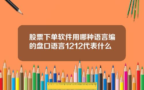 股票下单软件用哪种语言编的盘口语言1212代表什么