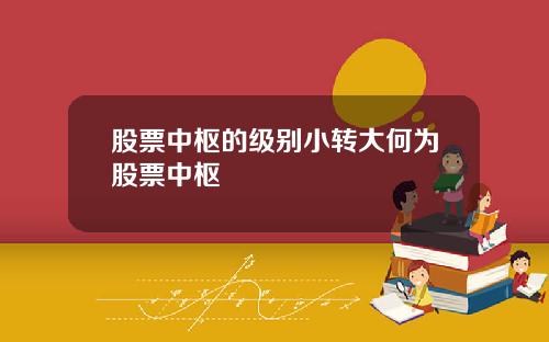 股票中枢的级别小转大何为股票中枢