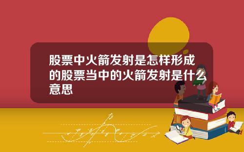 股票中火箭发射是怎样形成的股票当中的火箭发射是什么意思