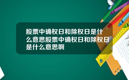 股票中确权日和除权日是什么意思股票中确权日和除权日是什么意思啊