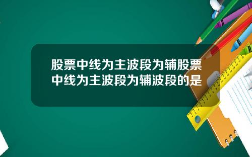 股票中线为主波段为辅股票中线为主波段为辅波段的是
