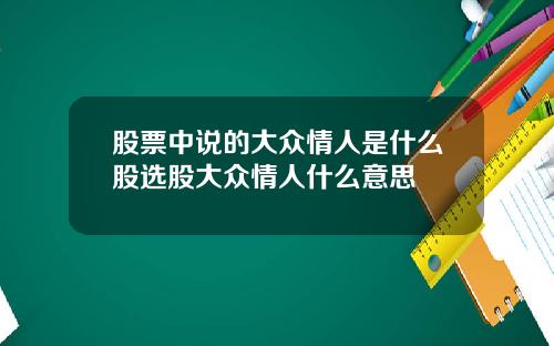 股票中说的大众情人是什么股选股大众情人什么意思