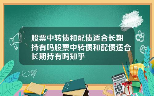 股票中转债和配债适合长期持有吗股票中转债和配债适合长期持有吗知乎