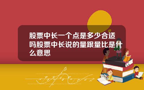 股票中长一个点是多少合适吗股票中长说的量跟量比是什么意思