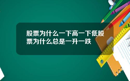 股票为什么一下高一下低股票为什么总是一升一跌