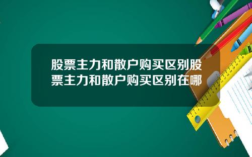 股票主力和散户购买区别股票主力和散户购买区别在哪
