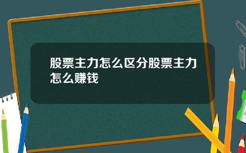 股票主力怎么区分股票主力怎么赚钱
