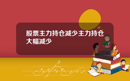 股票主力持仓减少主力持仓大幅减少