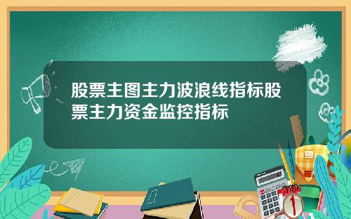 股票主图主力波浪线指标股票主力资金监控指标