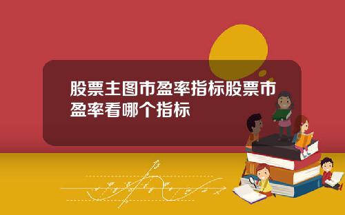 股票主图市盈率指标股票市盈率看哪个指标
