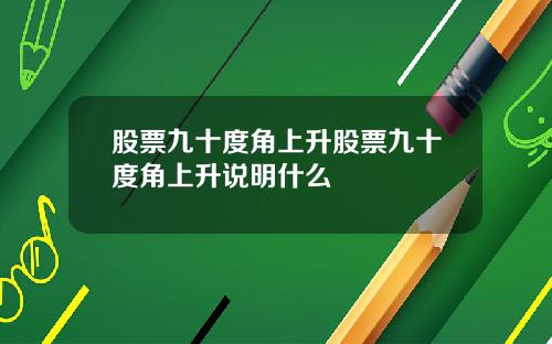 股票九十度角上升股票九十度角上升说明什么