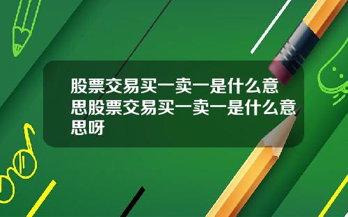 股票交易买一卖一是什么意思股票交易买一卖一是什么意思呀