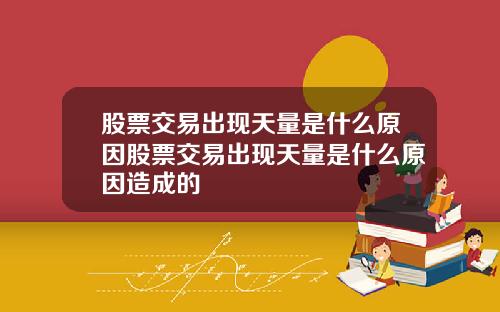 股票交易出现天量是什么原因股票交易出现天量是什么原因造成的