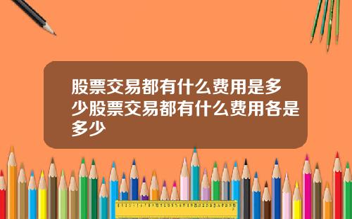 股票交易都有什么费用是多少股票交易都有什么费用各是多少