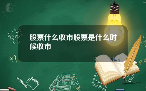 股票什么收市股票是什么时候收市