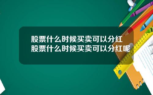 股票什么时候买卖可以分红股票什么时候买卖可以分红呢
