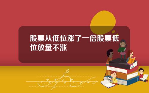 股票从低位涨了一倍股票低位放量不涨